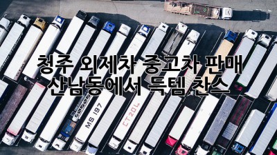 청주 외제차 중고차 판매, 산남동에서 득템 찬스! 🚗✨