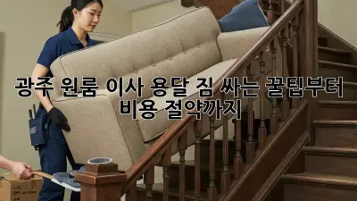 광주 원룸 이사 용달: 짐 싸는 꿀팁부터 비용 절약까지!